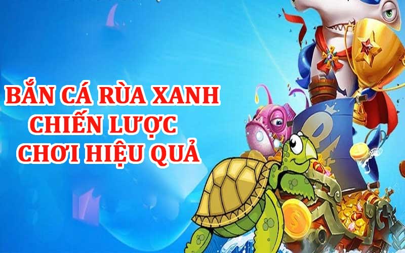 Tìm hiểu về cách chơi bắn cá rùa xanh hiệu quả 